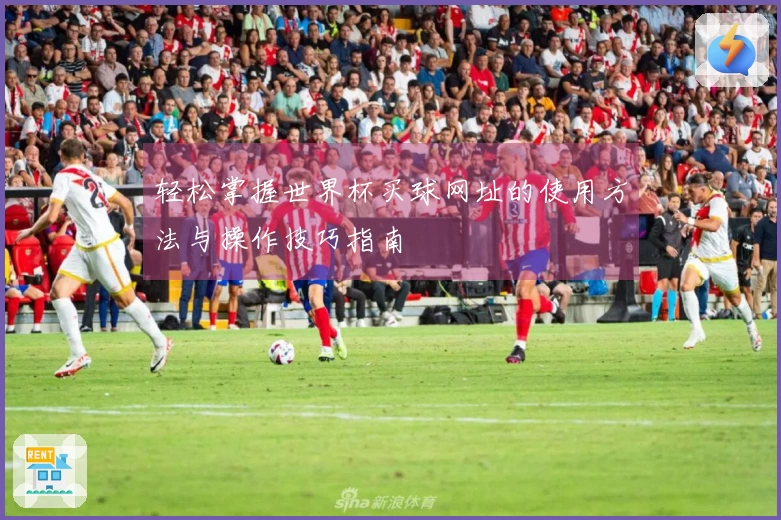 轻松掌握世界杯买球网址的使用方法与操作技巧指南