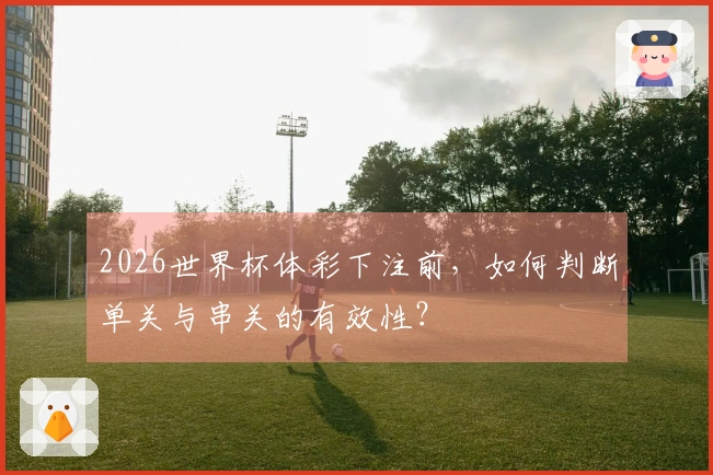 2026世界杯体彩下注前,如何判断单关与串关的有效性?