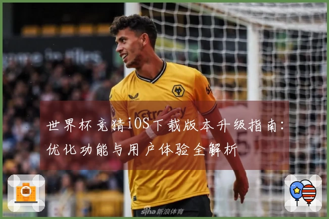 世界杯竞猜iOS下载版本升级指南：优化功能与用户体验全解析