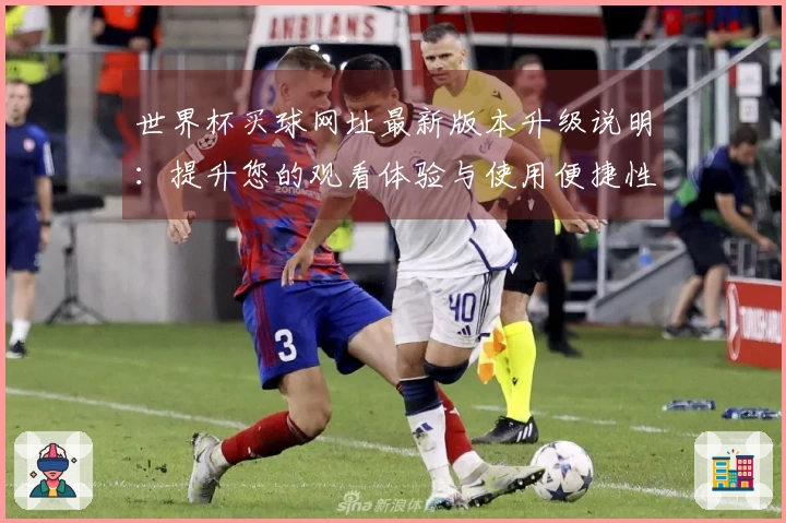 世界杯买球网址最新版本升级说明:提升您的观看体验与使用便捷性