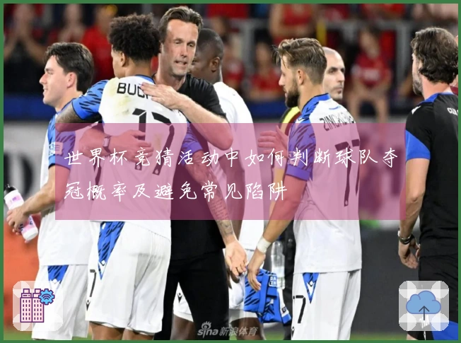 世界杯竞猜活动中如何判断球队夺冠概率及避免常见陷阱