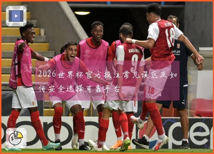 2026世界杯官方投注常见误区及如何安全选择可靠平台