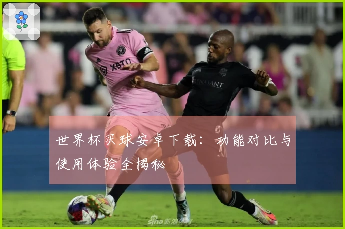 世界杯买球安卓下载：功能对比与使用体验全揭秘