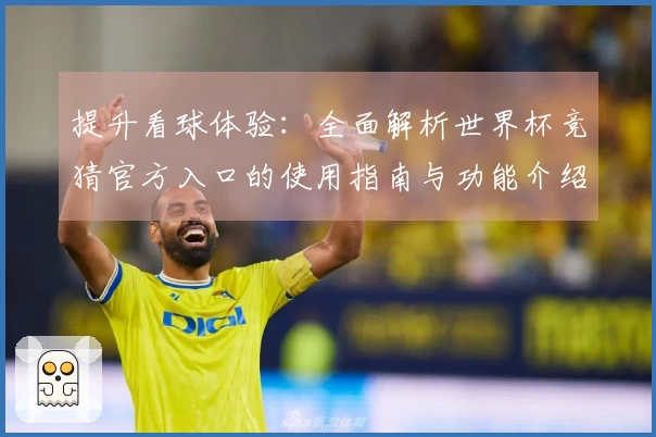 提升看球体验:全面解析世界杯竞猜官方入口的使用指南与功能介绍