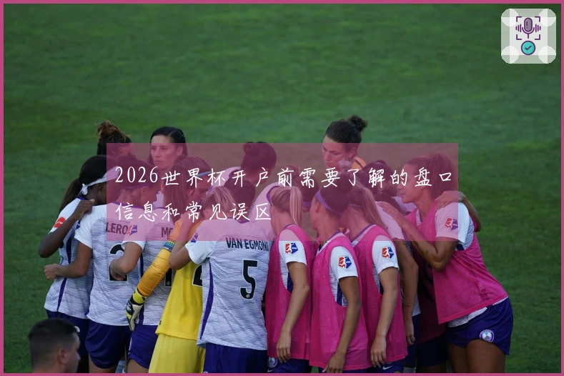 2026世界杯开户前需要了解的盘口信息和常见误区