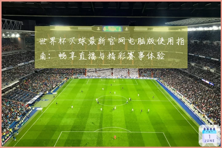 世界杯买球最新官网电脑版使用指南：畅享直播与精彩赛事体验