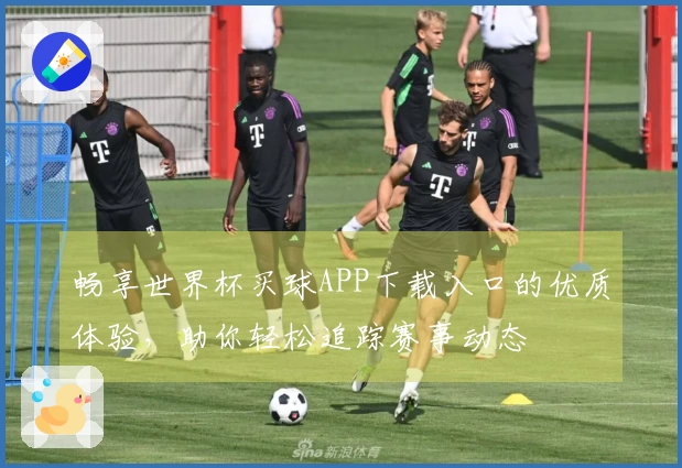 畅享世界杯买球APP下载入口的优质体验，助你轻松追踪赛事动态