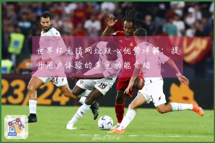 世界杯竞猜网址核心优势详解：提升用户体验的多重功能介绍